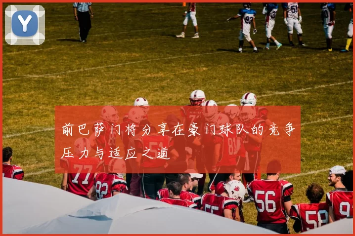前巴萨门将分享在豪门球队的竞争压力与适应之道