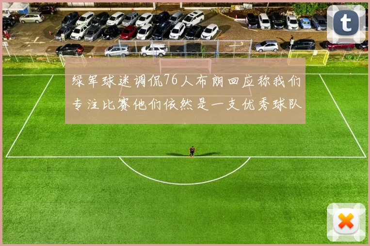 绿军球迷调侃76人布朗回应称我们专注比赛他们依然是一支优秀球队