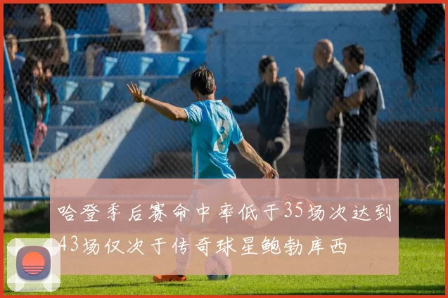 哈登季后赛命中率低于35场次达到43场仅次于传奇球星鲍勃库西